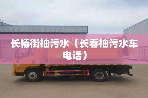 長(zhǎng)椿街抽污水（長(zhǎng)春抽污水車電話）