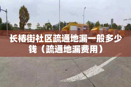 長椿街社區疏通地漏一般多少錢（疏通地漏費用）