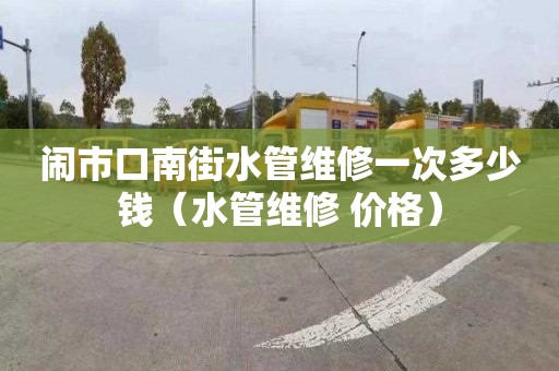 鬧市口南街水管維修一次多少錢（水管維修 價(jià)格）