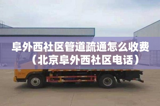 阜外西社區(qū)管道疏通怎么收費(fèi)（北京阜外西社區(qū)電話）