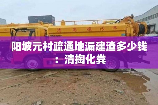 陽坡元村疏通地漏建渣多少錢：清掏化糞