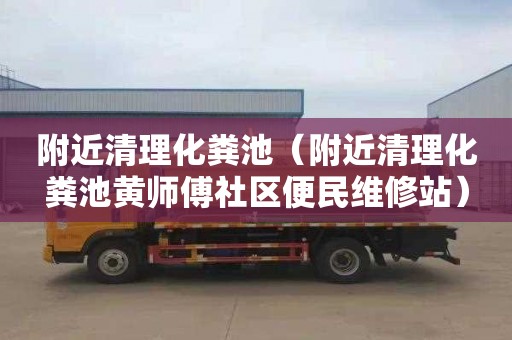 附近清理化糞池（附近清理化糞池黃師傅社區便民維修站）