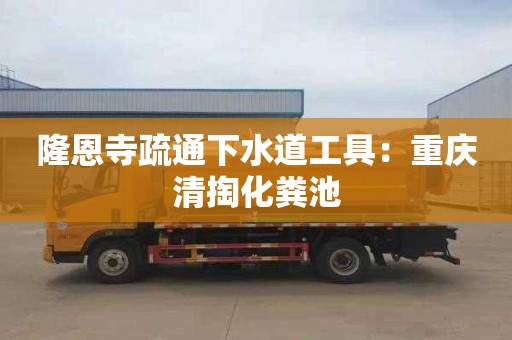 隆恩寺疏通下水道工具：重慶清掏化糞池