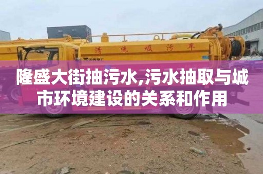 隆盛大街抽污水,污水抽取與城市環境建設的關系和作用