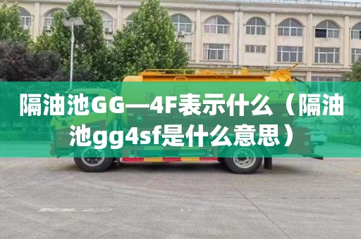 隔油池GG—4F表示什么（隔油池gg4sf是什么意思）