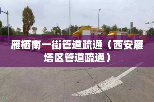 雁棲南一街管道疏通（西安雁塔區管道疏通）