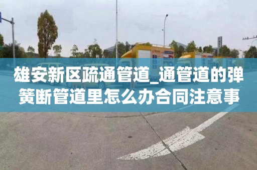 雄安新區(qū)疏通管道_通管道的彈簧斷管道里怎么辦合同注意事項(xiàng)