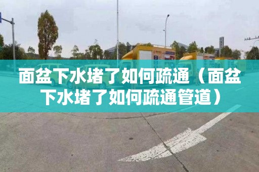 面盆下水堵了如何疏通（面盆下水堵了如何疏通管道）