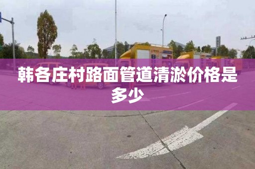 韓各莊村路面管道清淤價格是多少