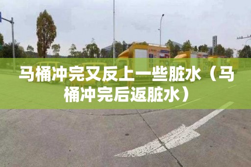 馬桶沖完又反上一些臟水（馬桶沖完后返臟水）