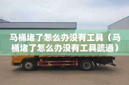 馬桶堵了怎么辦沒有工具（馬桶堵了怎么辦沒有工具疏通）