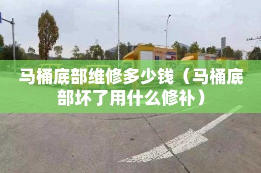 馬桶底部維修多少錢（馬桶底部壞了用什么修補(bǔ)）