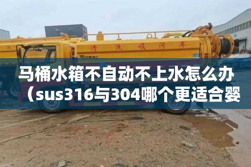 馬桶水箱不自動不上水怎么辦（sus316與304哪個更適合嬰兒用）