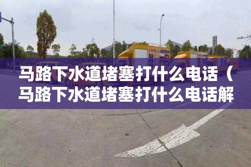 馬路下水道堵塞打什么電話（馬路下水道堵塞打什么電話解決）