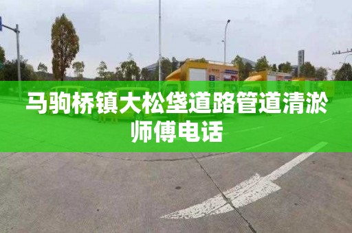 馬駒橋鎮大松垡道路管道清淤師傅電話