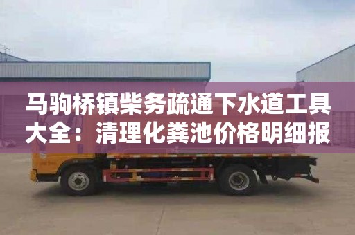 馬駒橋鎮柴務疏通下水道工具大全：清理化糞池價格明細報表