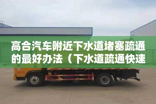 高合汽車附近下水道堵塞疏通的最好辦法（下水道疏通快速上門）