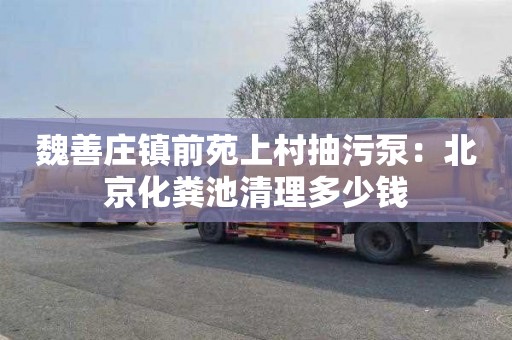 魏善莊鎮前苑上村抽污泵：北京化糞池清理多少錢