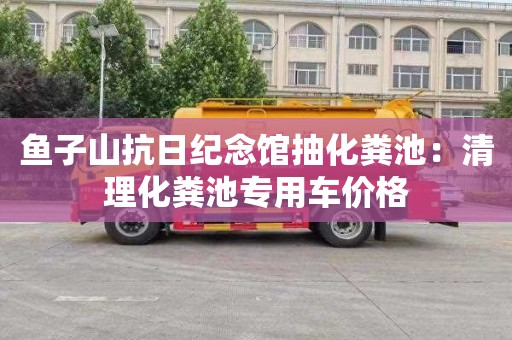 魚子山抗日紀念館抽化糞池：清理化糞池專用車價格