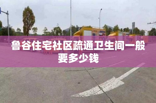 魯谷住宅社區(qū)疏通衛(wèi)生間一般要多少錢