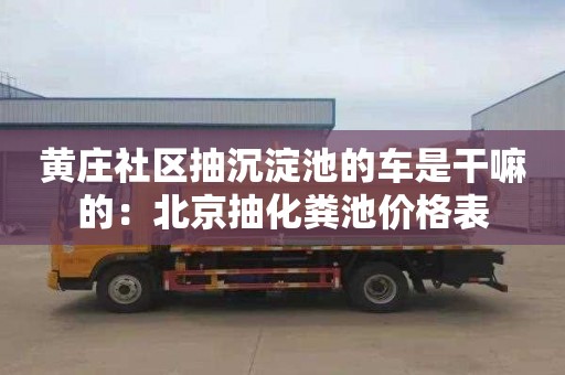 黃莊社區抽沉淀池的車是干嘛的：北京抽化糞池價格表