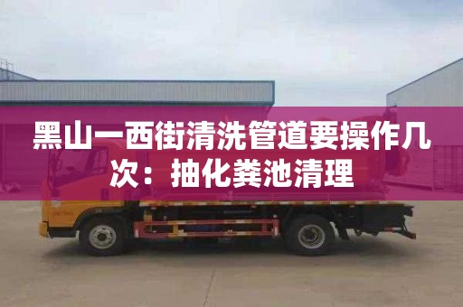 黑山一西街清洗管道要操作幾次：抽化糞池清理