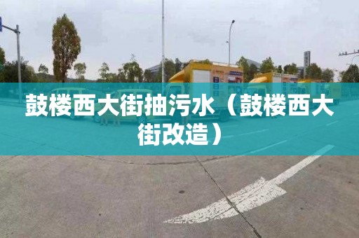 鼓樓西大街抽污水（鼓樓西大街改造）