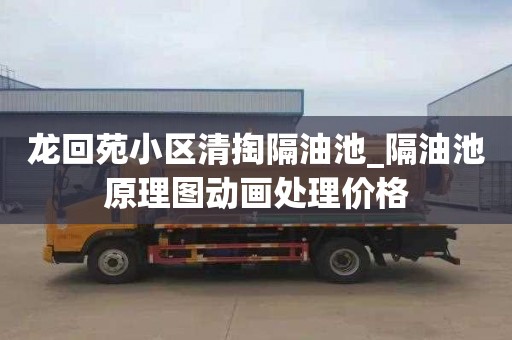 龍回苑小區清掏隔油池_隔油池原理圖動畫處理價格