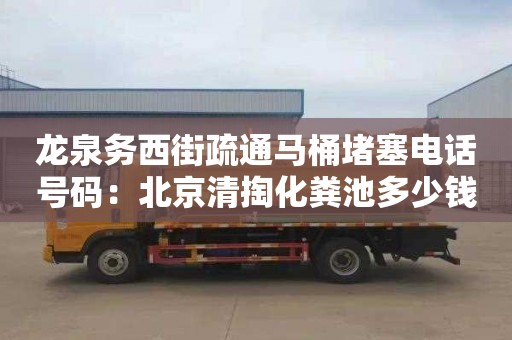 龍泉務西街疏通馬桶堵塞電話號碼：北京清掏化糞池多少錢