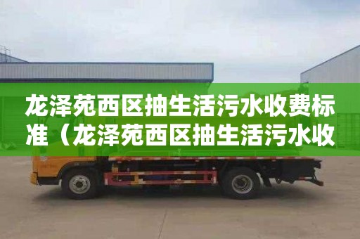 龍澤苑西區抽生活污水收費標準（龍澤苑西區抽生活污水收費標準是多少）