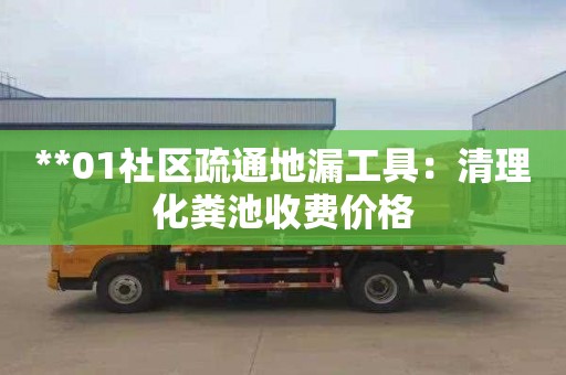 **01社區(qū)疏通地漏工具：清理化糞池收費價格