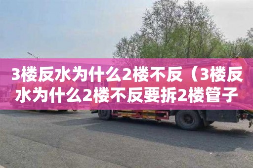 3樓反水為什么2樓不反（3樓反水為什么2樓不反要拆2樓管子）