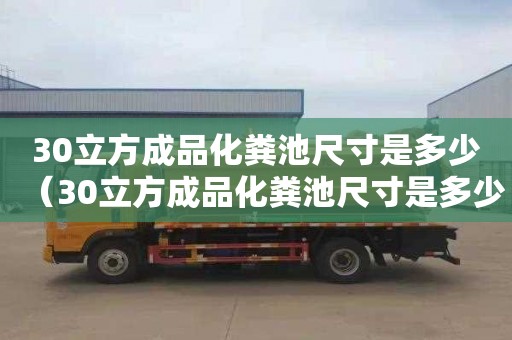 30立方成品化糞池尺寸是多少（30立方成品化糞池尺寸是多少呢）