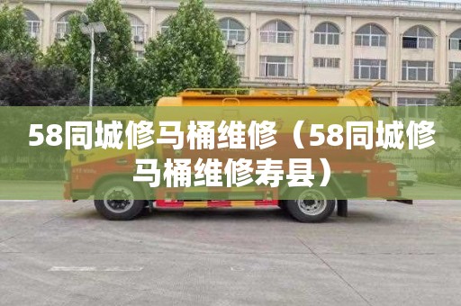 58同城修馬桶維修（58同城修馬桶維修壽縣）