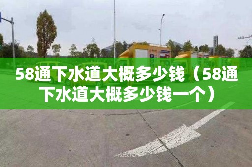 58通下水道大概多少錢（58通下水道大概多少錢一個）