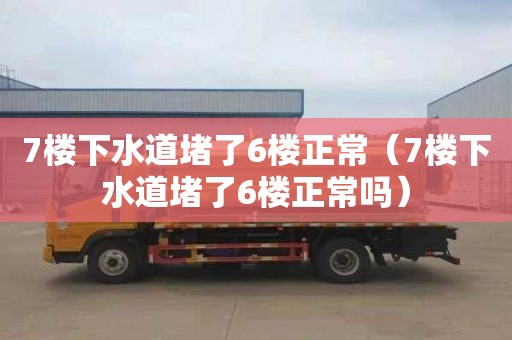 7樓下水道堵了6樓正常（7樓下水道堵了6樓正常嗎）