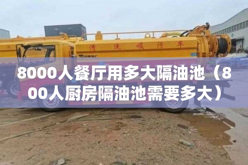 8000人餐廳用多大隔油池（800人廚房隔油池需要多大）