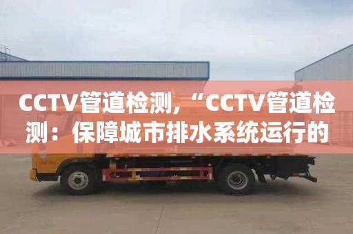 CCTV管道檢測,“CCTV管道檢測：保障城市排水系統(tǒng)運行的順暢”