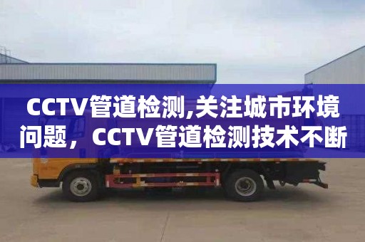 CCTV管道檢測,關注城市環境問題，CCTV管道檢測技術不斷提高維修效率