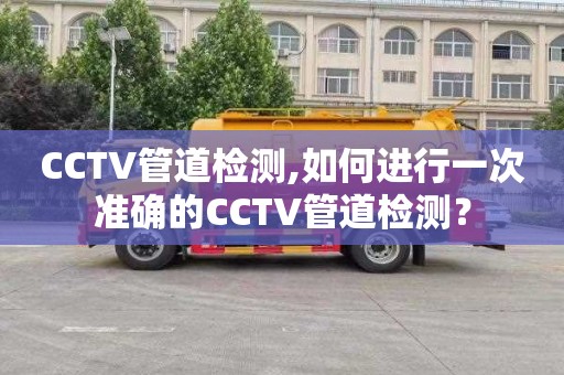 CCTV管道檢測(cè),如何進(jìn)行一次準(zhǔn)確的CCTV管道檢測(cè)？