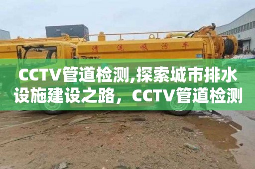 CCTV管道檢測,探索城市排水設(shè)施建設(shè)之路，CCTV管道檢測技術(shù)先行