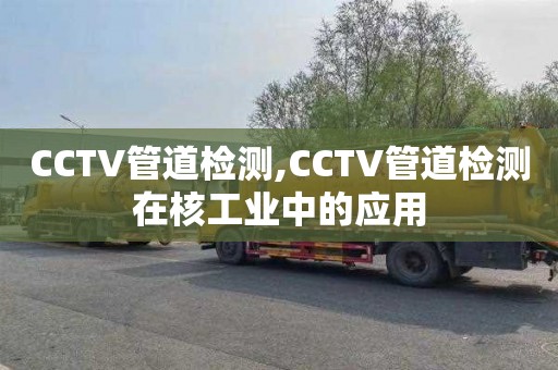 CCTV管道檢測,CCTV管道檢測在核工業中的應用