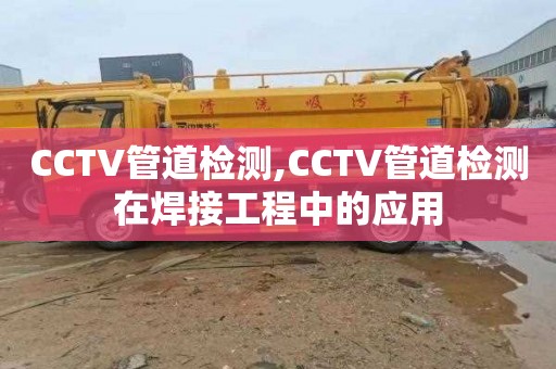 CCTV管道檢測,CCTV管道檢測在焊接工程中的應(yīng)用