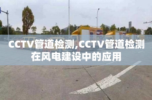 CCTV管道檢測,CCTV管道檢測在風電建設中的應用