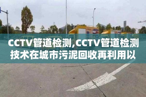 CCTV管道檢測,CCTV管道檢測技術在城市污泥回收再利用以及資源化利用中的應用現狀分析