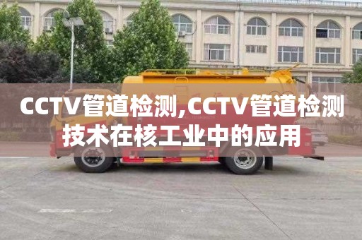 CCTV管道檢測,CCTV管道檢測技術在核工業中的應用