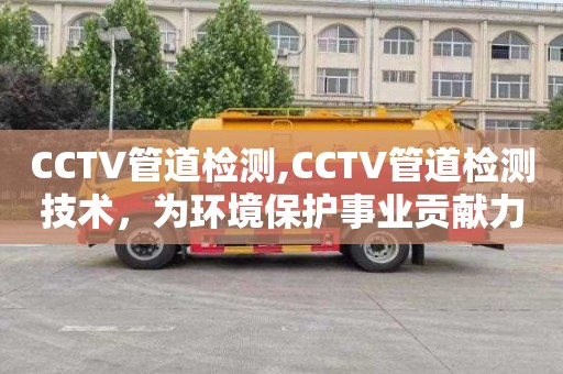 CCTV管道檢測(cè),CCTV管道檢測(cè)技術(shù)，為環(huán)境保護(hù)事業(yè)貢獻(xiàn)力量