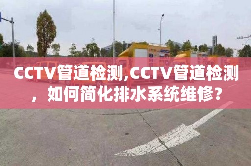 CCTV管道檢測(cè),CCTV管道檢測(cè)，如何簡(jiǎn)化排水系統(tǒng)維修？