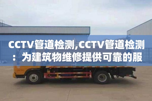 CCTV管道檢測(cè),CCTV管道檢測(cè)：為建筑物維修提供可靠的服務(wù)