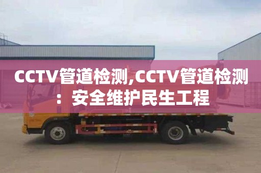 CCTV管道檢測(cè),CCTV管道檢測(cè)：安全維護(hù)民生工程